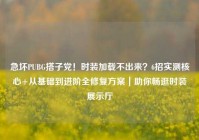 急坏PUBG搭子党！时装加载不出来？6招实测核心+从基础到进阶全修复方案｜助你畅逛时装展示厅