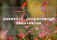 英雄联盟复仇之矛·卡莉丝塔 用长矛编织契约的暗影猎手英雄介绍图
