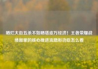 晒烂大街五杀不如晒塔皮万经济！王者荣耀战绩图里的核心推进流隐形功臣怎么看