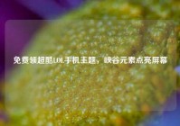 免费领超酷LOL手机主题，峡谷元素点亮屏幕