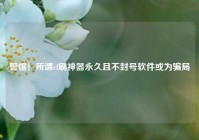 警惕！所谓cf刷神器永久且不封号软件或为骗局