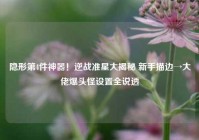 隐形第4件神器！逆战准星大揭秘 新手描边→大佬爆头怪设置全说透