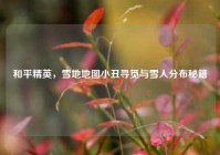 和平精英，雪地地图小丑寻觅与雪人分布秘籍