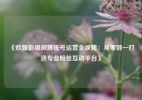 《欢娱影视微博账号运营全攻略：从零到一打造专业粉丝互动平台》