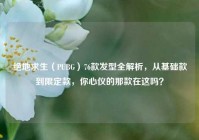 绝地求生（PUBG）76款发型全解析，从基础款到限定款，你心仪的那款在这吗？