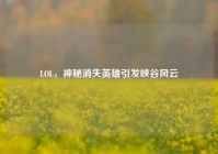 LOL，神秘消失英雄引发峡谷风云