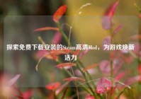 探索免费下载安装的Steam高清Mod，为游戏焕新活力