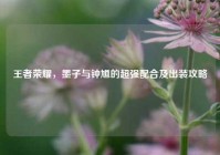 王者荣耀，墨子与钟馗的超强配合及出装攻略