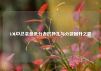 LOL中总拿最低分者的挣扎与分数回升之路