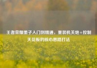 王者荣耀墨子入门到精通，重装机关炮+控制天花板的核心思路打法