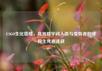 CSGO生化塔楼，高耸楼宇间人类与变异者的终极生死追逐战