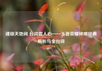 魂锁天地间 台词震人心——王者荣耀钟馗经典解析与全台词