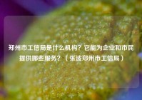 郑州市工信局是什么机构？它能为企业和市民提供哪些服务？（张波郑州市工信局）