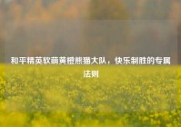 和平精英软萌黄橙熊猫大队，快乐制胜的专属法则