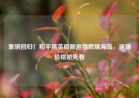 重磅回归！和平精英极限追猎燃爆海岛，返场价格抢先看