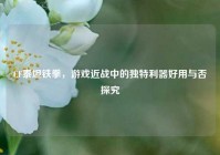 CF泰坦铁拳，游戏近战中的独特利器好用与否探究