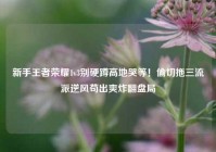新手王者荣耀1v3别硬蹲高地哭等！偷切拖三流派逆风苟出爽炸翻盘局