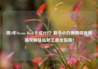 用3年Steam Deck卡成PPT？新手小白保姆级拆机清灰换硅脂附工具全指南！