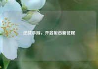 逆战手游，开启射击新征程