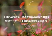 《联合早报微博：华语世界最具影响力的社交媒体平台之一》｜联合早报微博最新消息