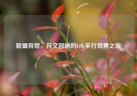 联盟异世，符文回响的LOL平行世界之旅