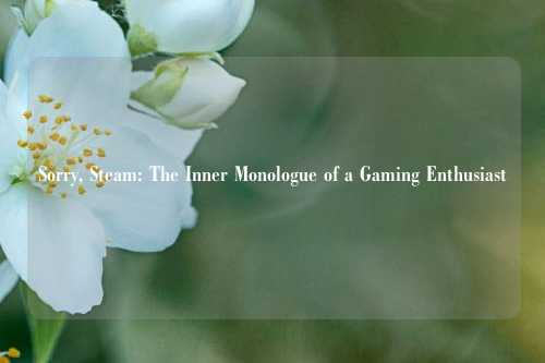 Sorry, Steam: The Inner Monologue of a Gaming Enthusiast