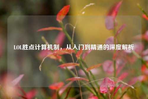 LOL胜点计算机制，从入门到精通的深度解析