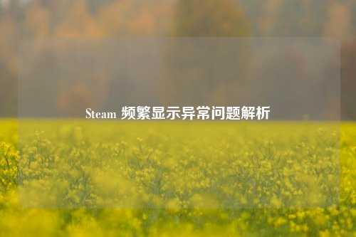 Steam 频繁显示异常问题解析