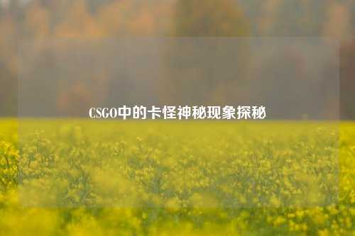 CSGO中的卡怪神秘现象探秘