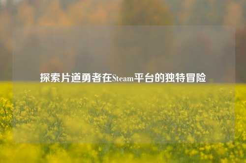 探索片道勇者在Steam平台的独特冒险