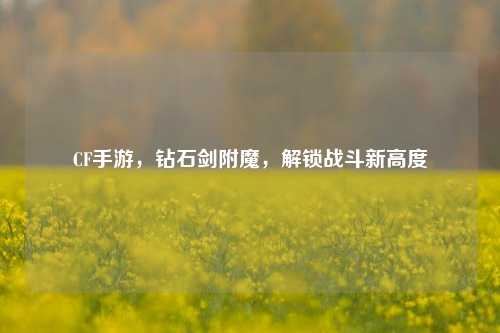 CF手游，钻石剑附魔，解锁战斗新高度