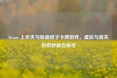 Steam 上农夫与吸血蚊子卡牌游戏，虚拟与现实的奇妙融合探寻