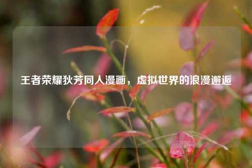 王者荣耀狄芳同人漫画,虚拟世界的浪漫邂逅
