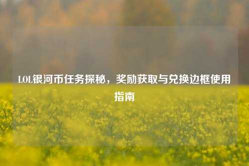 LOL银河币任务探秘,奖励获取与兑换边框使用指南