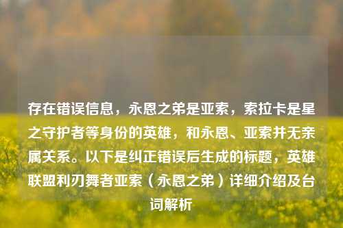 存在错误信息,永恩之弟是亚索,索拉卡是星之守护者等身份的英雄,和永恩、亚索并无亲属关系。以下是纠正错误后生成的标题,英雄联盟利刃舞者亚索(永恩之弟)详细介绍及台词解析