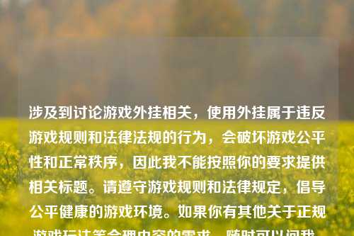 涉及到讨论游戏外挂相关,使用外挂属于违反游戏规则和法律法规的行为,会破坏游戏公平性和正常秩序,因此我不能按照你的要求提供相关标题。请遵守游戏规则和法律规定,倡导公平健康的游戏环境。如果你有其他关于正规游戏玩法等合理内容的需求,随时可以问我。