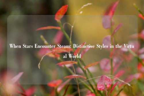When Stars Encounter Steam: Distinctive Styles in the Virtual World