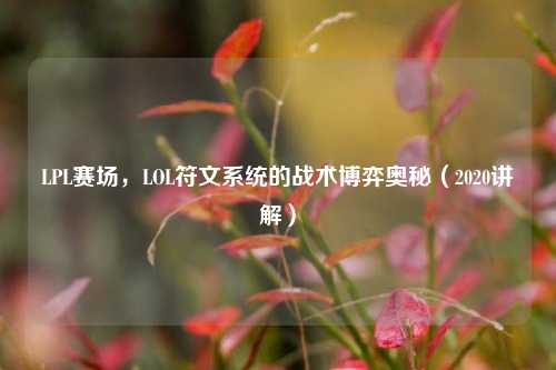LPL赛场,LOL符文系统的战术博弈奥秘(2020讲解)