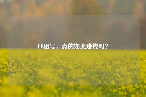 CF租号,真的如此赚钱吗?