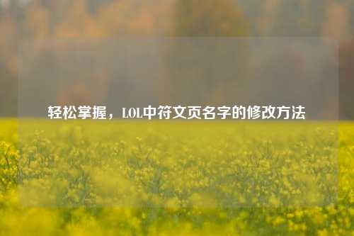 轻松掌握,LOL中符文页名字的修改方法