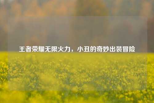 王者荣耀无限火力,小丑的奇妙出装冒险