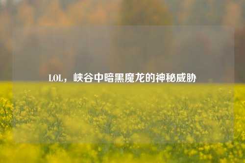 LOL,峡谷中暗黑魔龙的神秘威胁