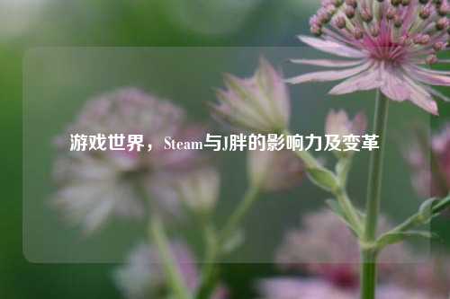 游戏世界,Steam与J胖的影响力及变革