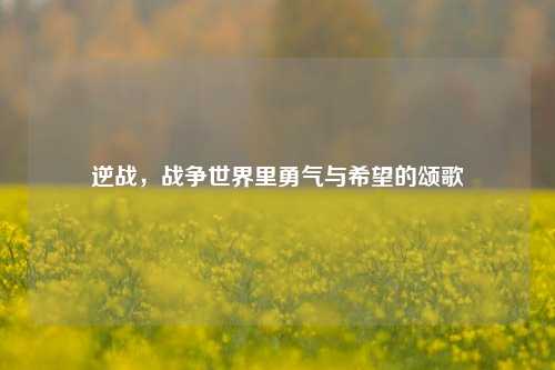逆战，战争世界里勇气与希望的颂歌