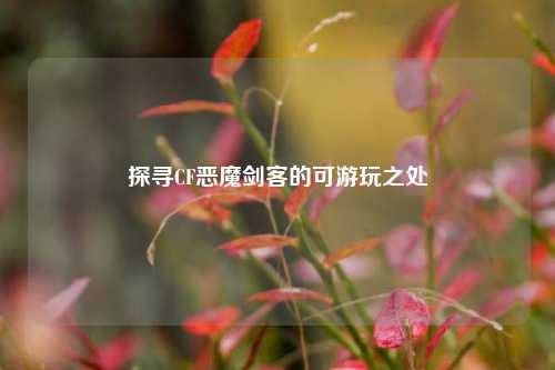 探寻CF恶魔剑客的可游玩之处