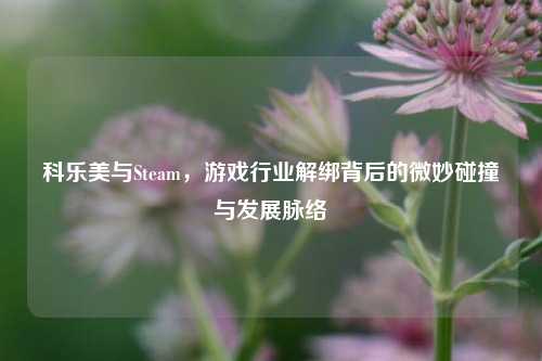 科乐美与Steam,游戏行业解绑背后的微妙碰撞与发展脉络