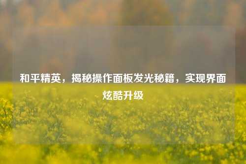 和平精英,揭秘操作面板发光秘籍,实现界面炫酷升级