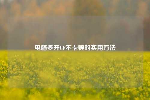 电脑多开CF不卡顿的实用方法