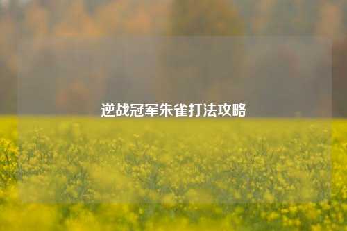 逆战冠军朱雀打法攻略