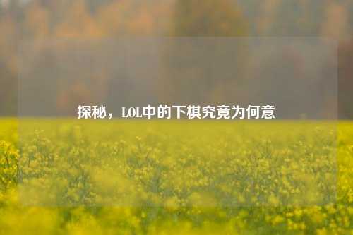 探秘,LOL中的下棋究竟为何意